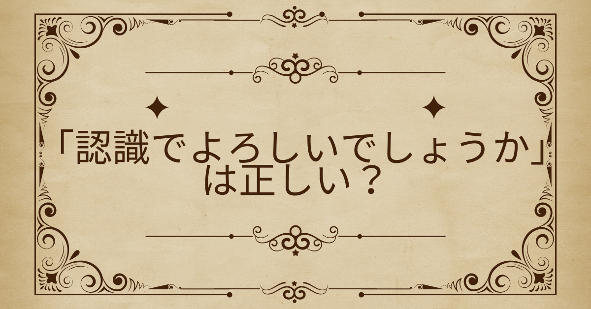「認識でよろしいでしょうか」は正しい？ビジネスメールで使える丁寧な確認フレーズと例文集