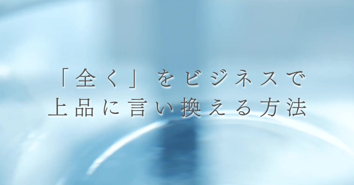 「全く」をビジネスで上品に言い換える方法｜失礼にならない表現と使い分け例