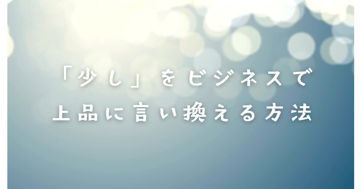 「少し」をビジネスで上品に言い換える方法｜印象を和らげる丁寧表現一覧
