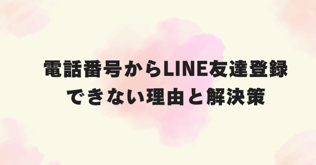 電話番号からLINE友達登録できない理由と解決策!年齢確認・SMS認証・端末設定まで解説