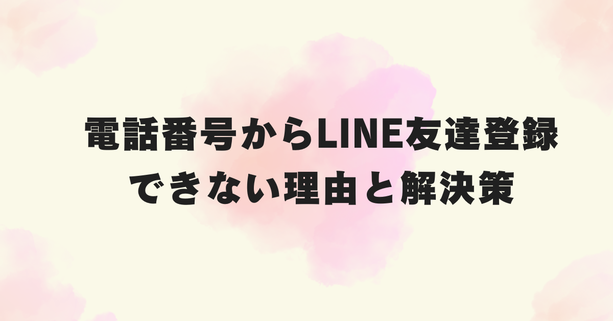 電話番号からLINE友達登録できない理由と解決策!年齢確認・SMS認証・端末設定まで解説