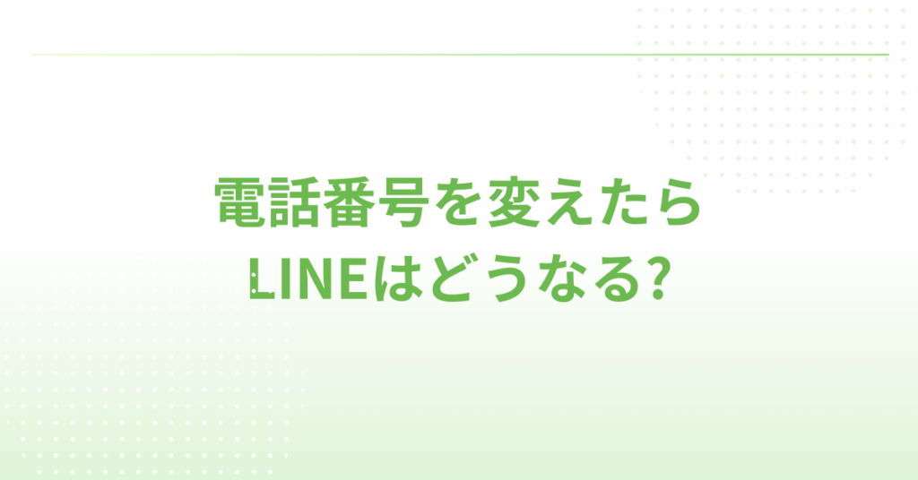 電話番号を変えたらLINEはどうなる?アカウント維持・データ消失を防ぐ安全な引き継ぎ手順