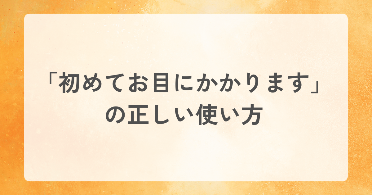 「初めてお目にかかります」の正しい使い方|ビジネスメール・自己紹介・オンライン会議での最適な表現集