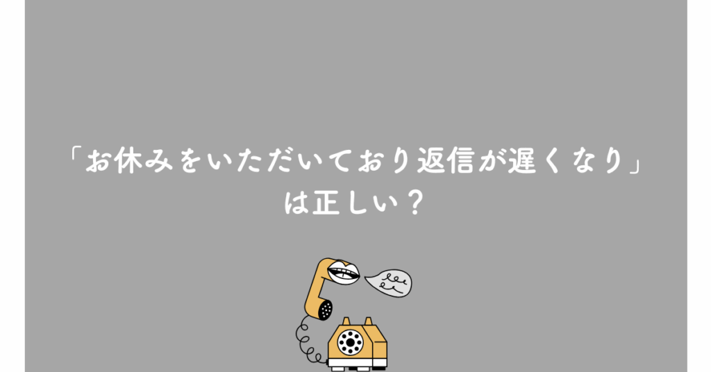 「お休みをいただいており返信が遅くなり」は正しい？ビジネスメールでの自然な謝罪表現と例文集