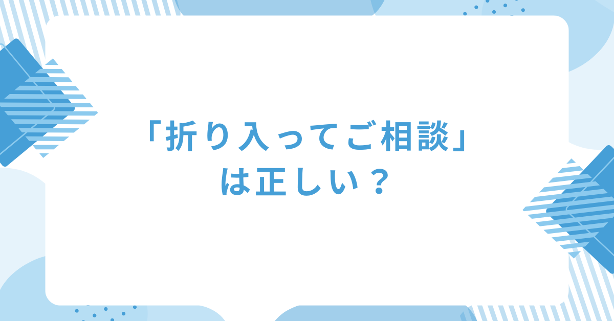 「折り入ってご相談」は正しい？ビジネスメールでの使い方と丁寧な言い換え例文集