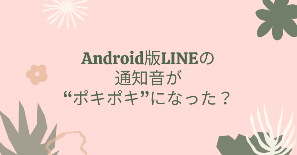Android版LINEの通知音が“ポキポキ”になった？原因と正しい設定方法を徹底解説