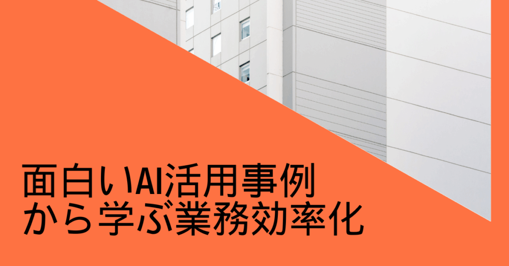 面白いAI活用事例から学ぶ業務効率化｜今日から使える生成AIサービスと成功企業の取り組み