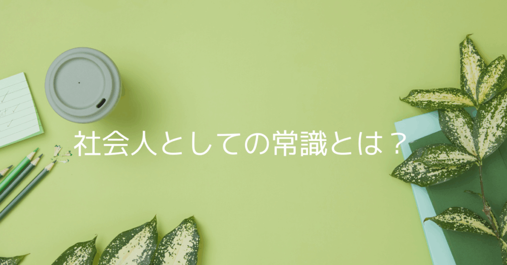 社会人としての常識とは？20代〜40代が押さえるべき“基本行動”と仕事ができる人の習慣