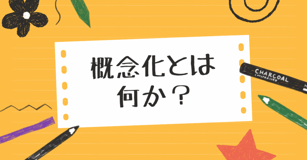 概念化とは何か？抽象的な考えを“伝わる形”に変える思考整理術と実践例