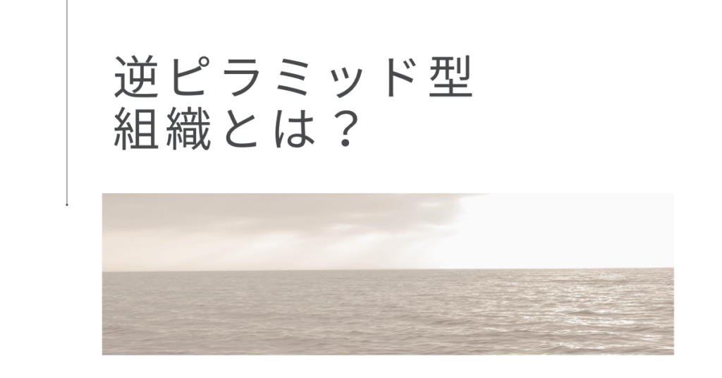 逆ピラミッド型組織とは？企業事例から学ぶメリット・デメリットと現場が動くマネジメント戦略