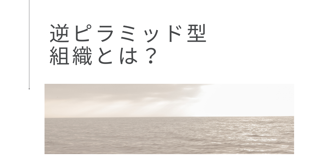 逆ピラミッド型組織とは?企業事例から学ぶメリット・デメリットと現場が動くマネジメント戦略