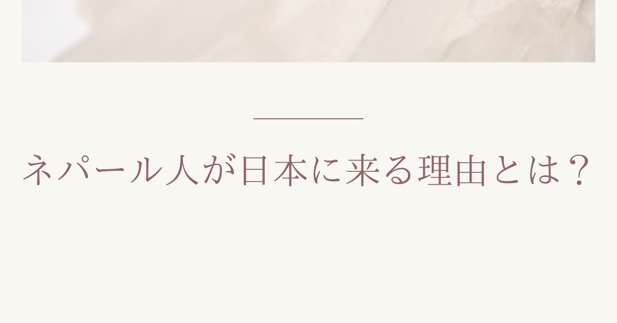ネパール人が日本に来る理由とは？日本企業が知るべき人口・出稼ぎ・就労スタイルから読み解く就労の背景