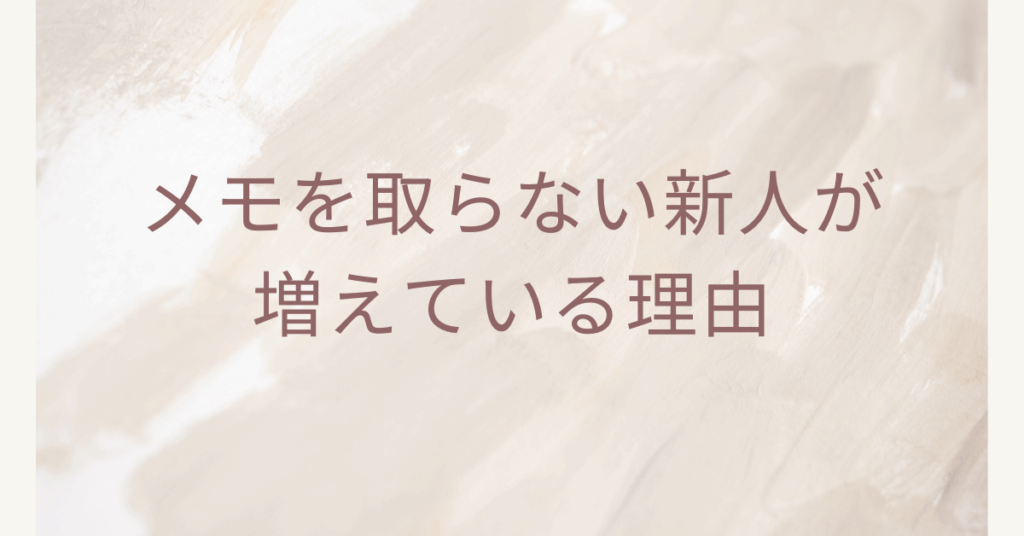 メモを取らない新人が増えている理由｜指導が伝わらない時代の育成マネジメント術