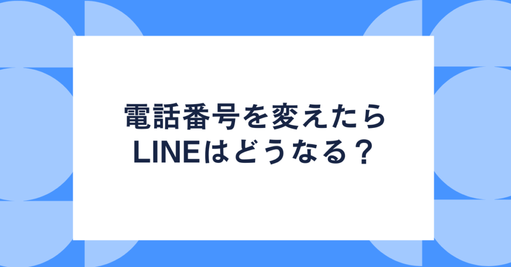 電話番号を変えたらLINEはどうなる？業務アカウントの引き継ぎ・トーク履歴・スタンプ維持の完全ガイド