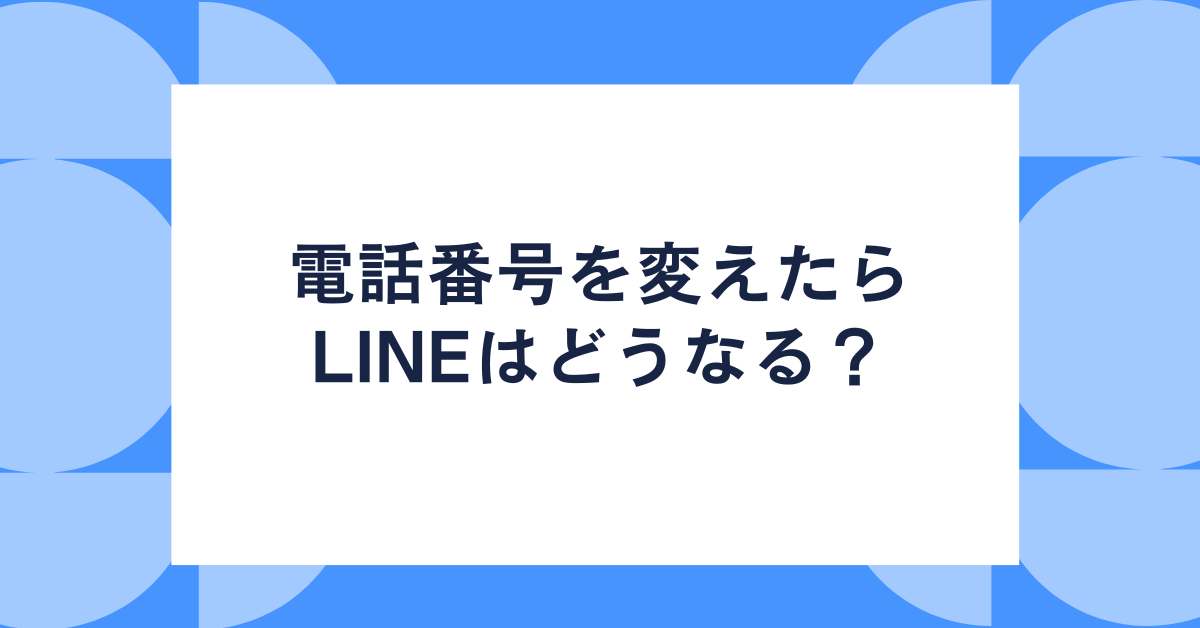 電話番号を変えたらLINEはどうなる？業務アカウントの引き継ぎ・トーク履歴・スタンプ維持の完全ガイド
