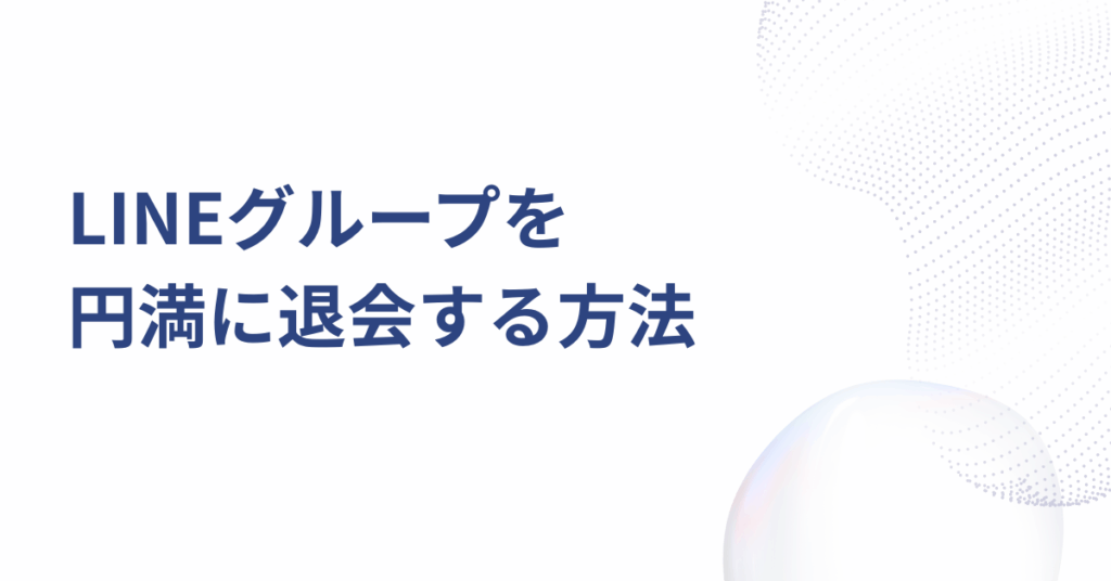 LINEグループを円満に退会する方法｜気まずさを避けて業務チャットを整理する裏ワザとマナー