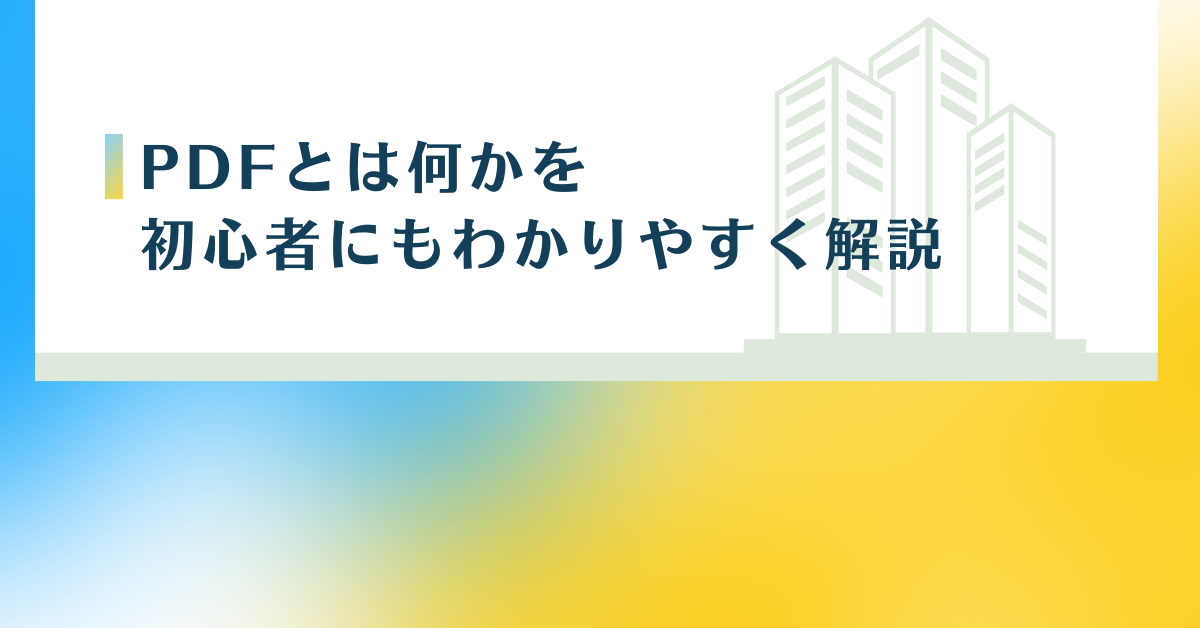 PDFとは何かを初心者にもわかりやすく解説|スマホでも使えるビジネス文書の基本と作り方
