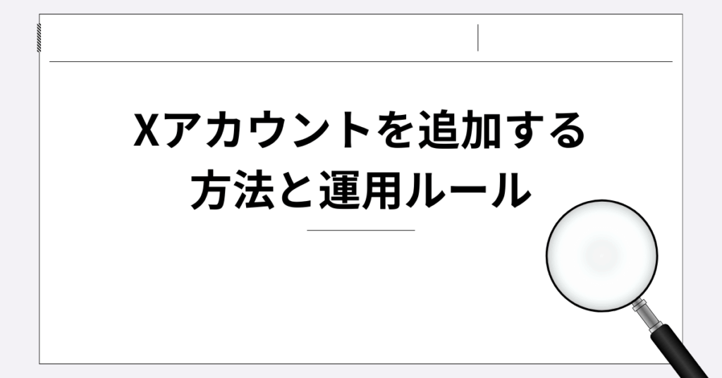 Xアカウントを追加する方法と運用ルール｜スマホ・PC対応の業務効率化ガイド