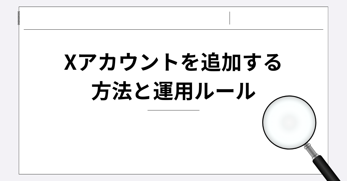 Xアカウントを追加する方法と運用ルール｜スマホ・PC対応の業務効率化ガイド