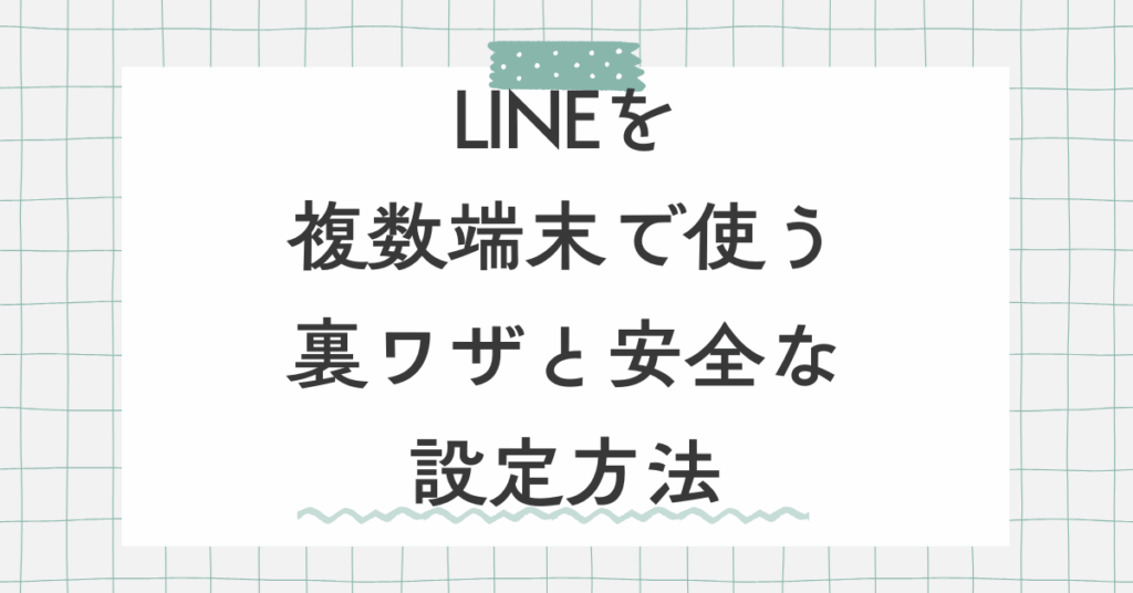 LINEを複数端末で使う裏ワザと安全な設定方法｜Android・iPhone・PCの正しい連携術
