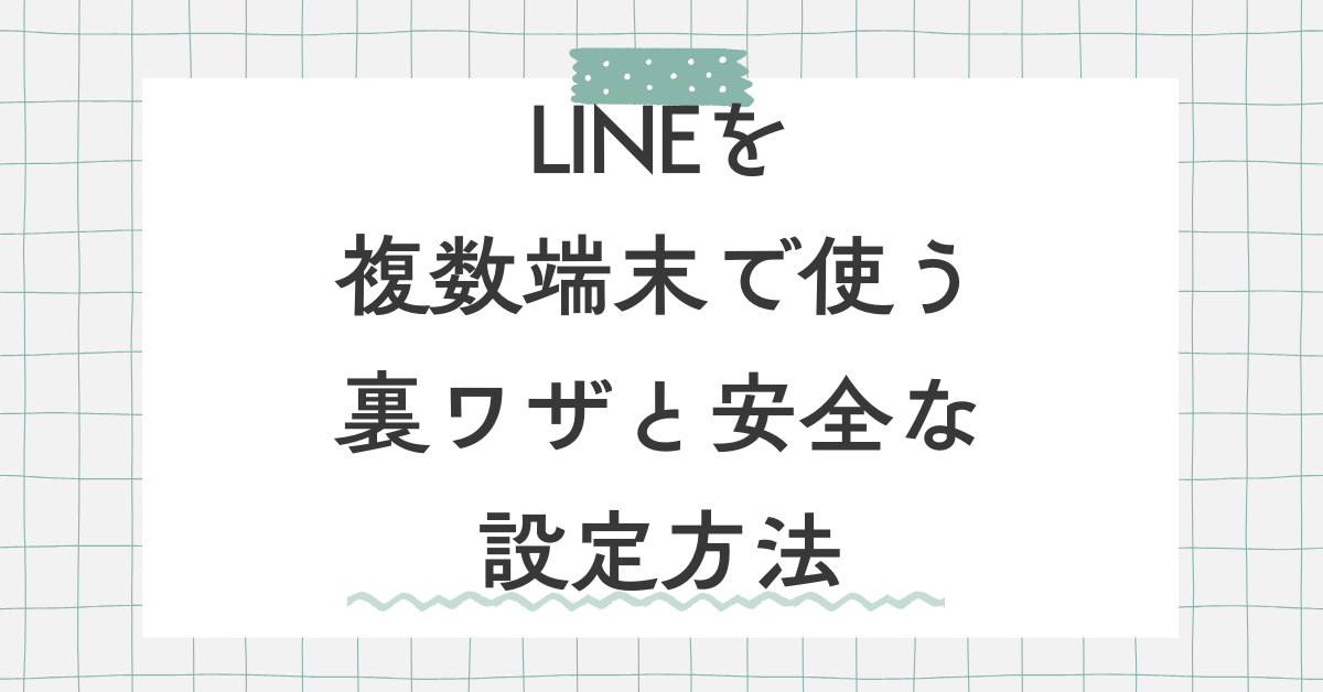 LINEを複数端末で使う裏ワザと安全な設定方法|Android・iPhone・PCの正しい連携術