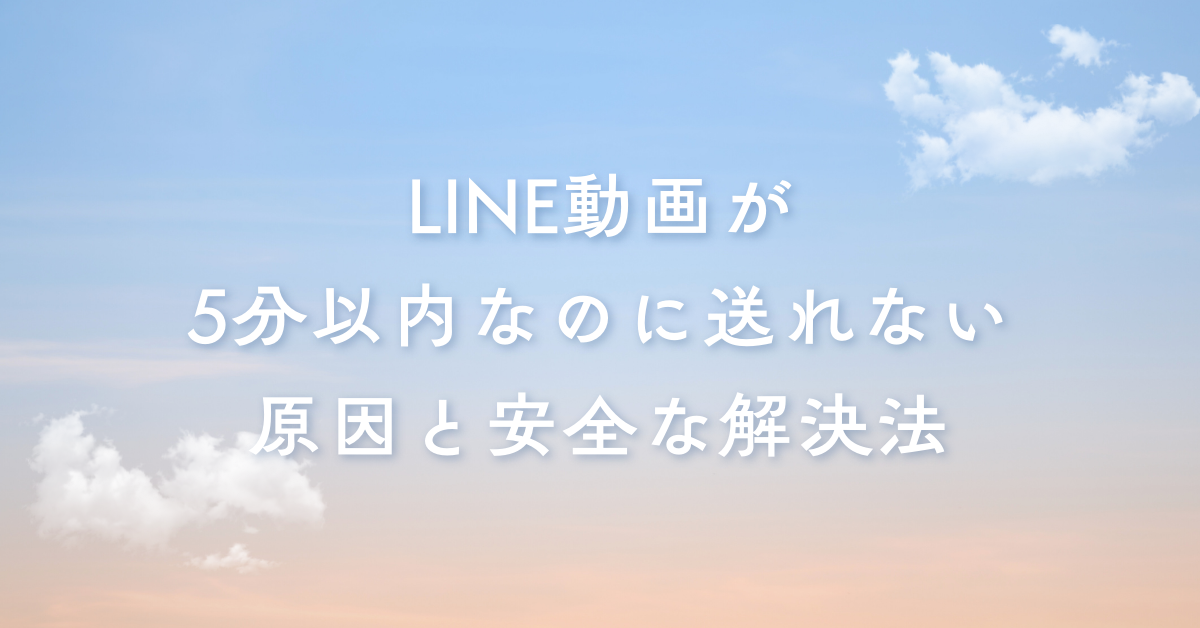LINE動画が5分以内なのに送れない原因と安全な解決法|iPhone・Android対応の業務トラブル対処ガイド