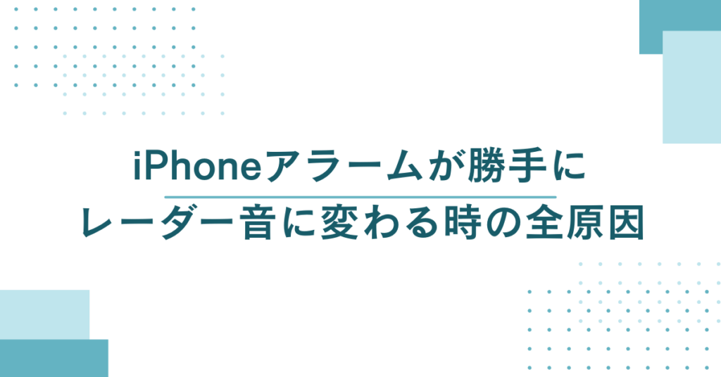 iPhoneアラームが勝手にレーダー音に変わる時の全原因｜音楽が鳴らない・サウンドなし問題の総合解決ガイド