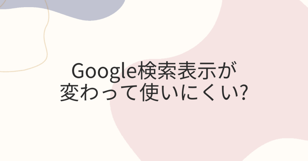 Google検索表示が変わって使いにくい?業務効率を落とさない「元に戻す」設定と対処法
