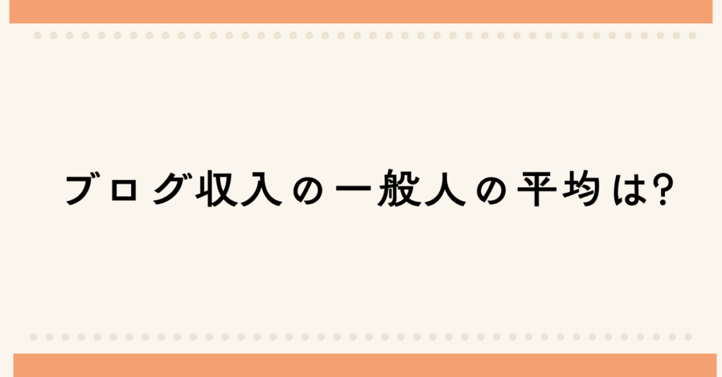 ブログ収入の一般人の平均は?副業ビジネスとして成立する基準値をプロが解説