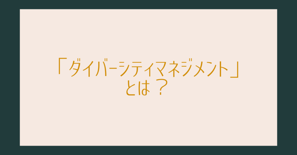 「ダイバーシティマネジメント」とは？わかりやすく解説｜多様性を力に変える組織づくりの基本