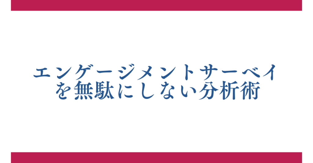 エンゲージメントサーベイを無駄にしない分析術｜結果を“行動”に変えるマネジメント実践法
