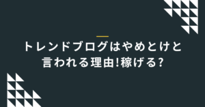 トレンドブログはやめとけと言われる理由!稼げる?デメリットとリスクについて解説