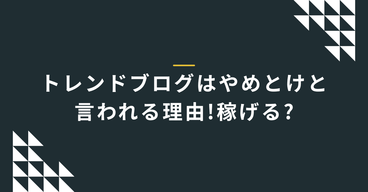 トレンドブログはやめとけと言われる理由!稼げる?デメリットとリスクについて解説
