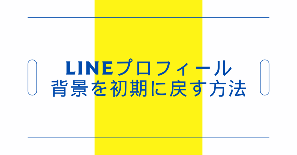 LINEプロフィール背景を初期に戻す方法｜企業アカウントの信頼感を保つ設定リセット術