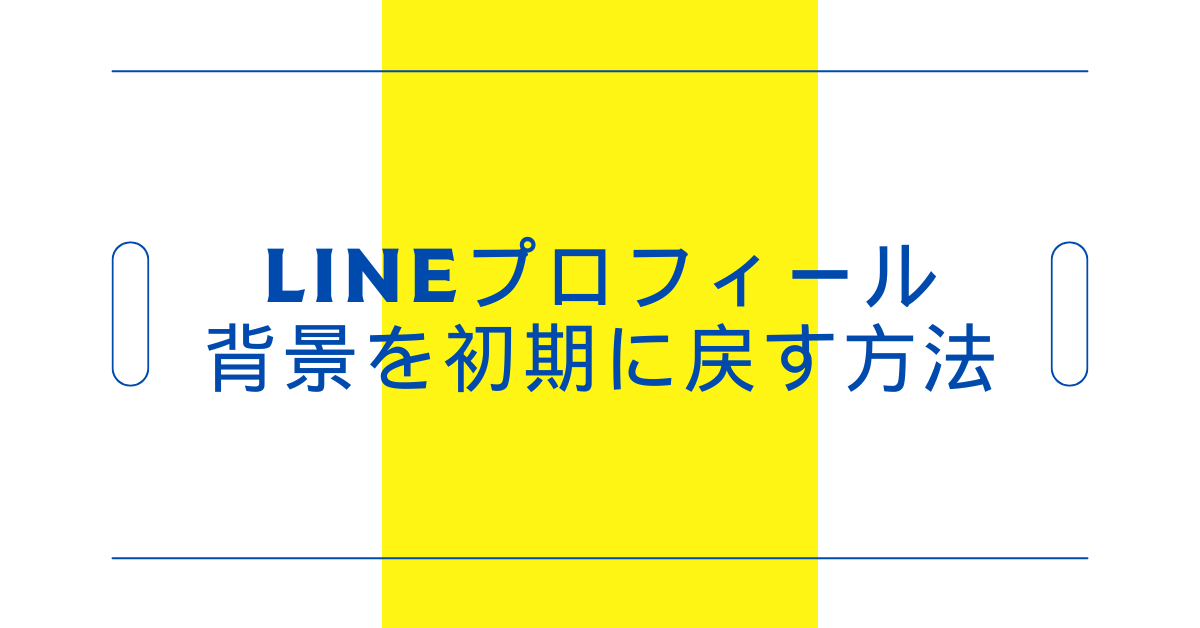 LINEプロフィール背景を初期に戻す方法｜企業アカウントの信頼感を保つ設定リセット術