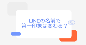 LINEの名前で第一印象は変わる？ビジネスでも好印象を与えるセンスの作り方