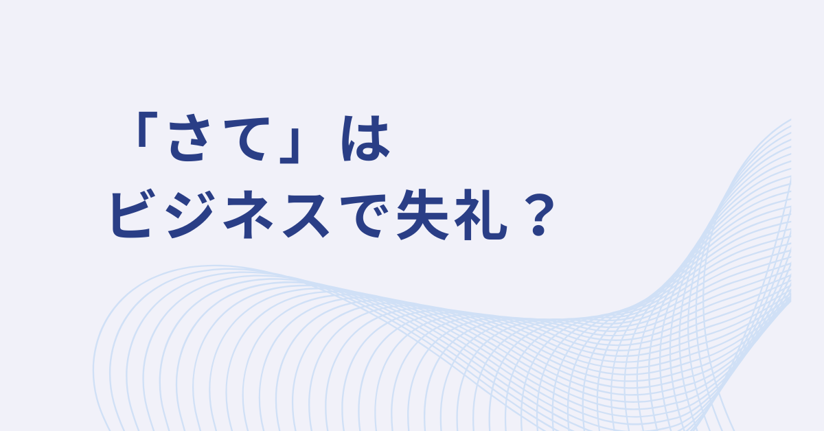 「さて」はビジネスで失礼？目上にも好印象な言い換え表現とメール・レポートでの使い方
