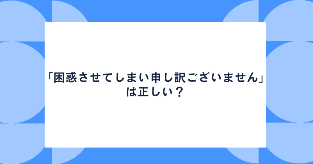 「困惑させてしまい申し訳ございません」は正しい？ビジネスで使える敬語・言い換え・メール例文集