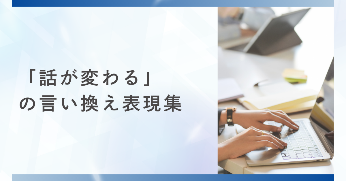 「話が変わる」の言い換え表現集｜ビジネスメールや会議で使える丁寧な切り替えフレーズ