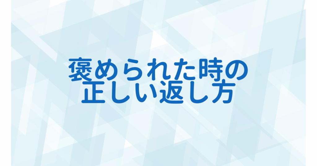 褒められた時の正しい返し方｜ビジネスシーンで印象を上げるスマートな一言集
