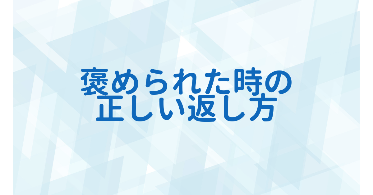 褒められた時の正しい返し方｜ビジネスシーンで印象を上げるスマートな一言集