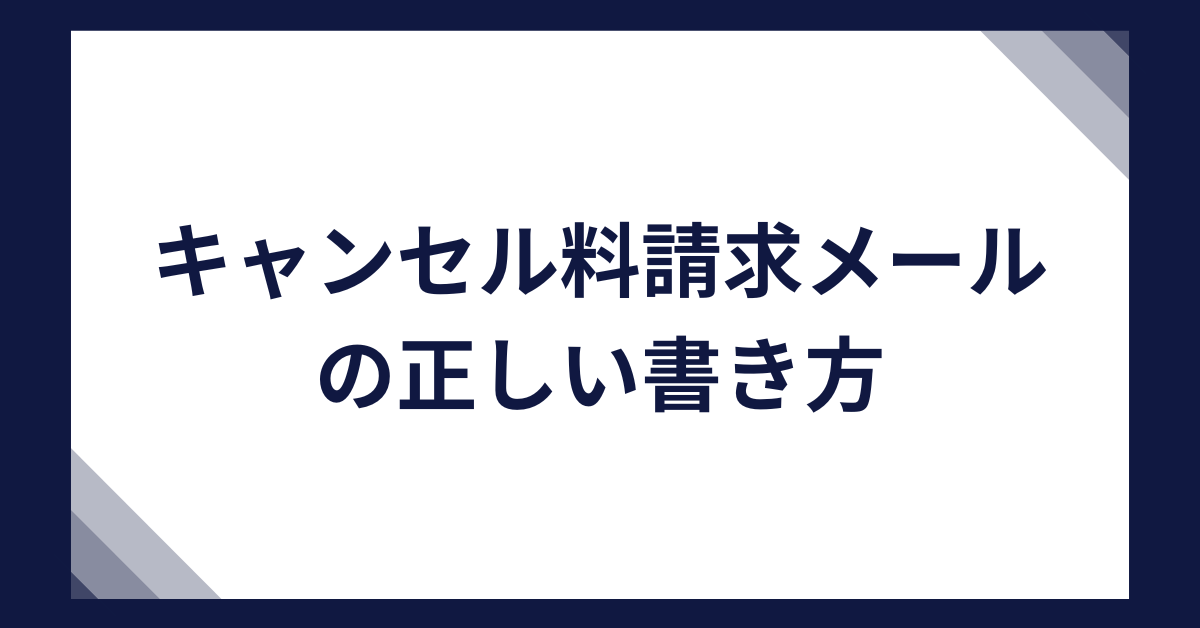 キャンセル料請求メールの正しい書き方｜ビジネスで失礼にならない文面・ポリシー・請求書対応を完全解説