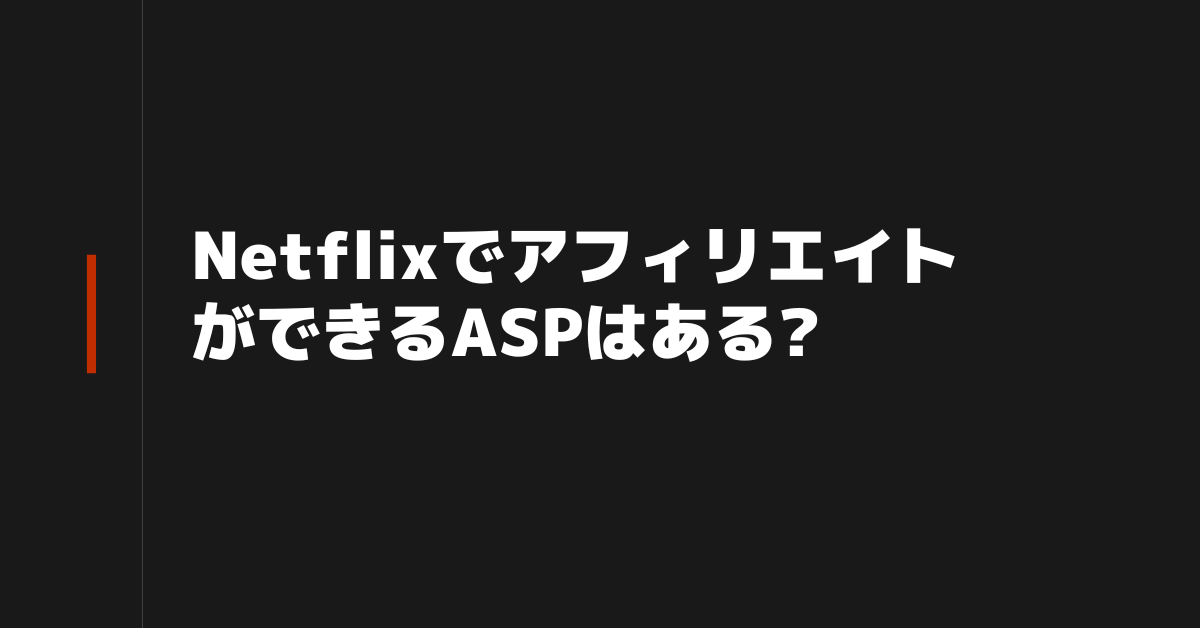 NetflixでアフィリエイトができるASPはある?やり方からネトフリの代わりになるアフィを解説