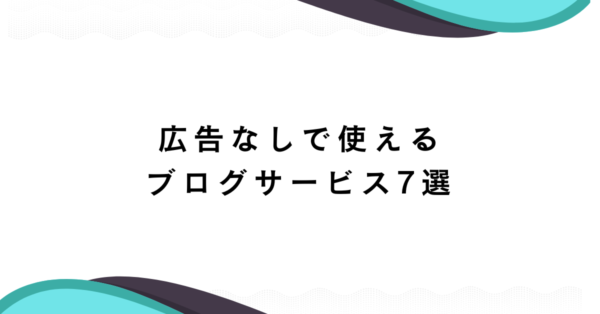 広告なしで使えるブログサービス7選!更新が楽になる業務効率化ポイントも紹介