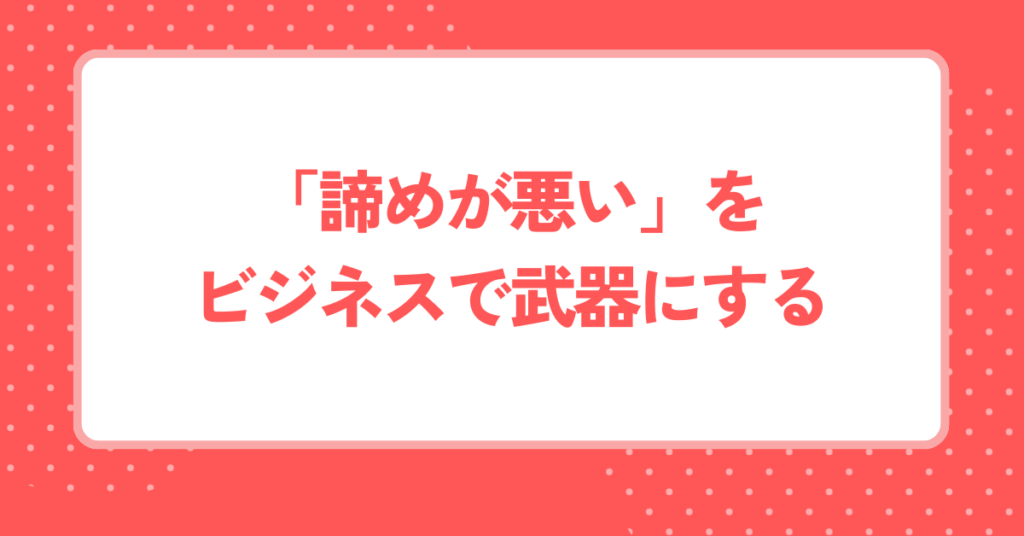 「諦めが悪い」をビジネスで武器にする｜言い換え表現・ことわざ・四字熟語まで徹底解説
