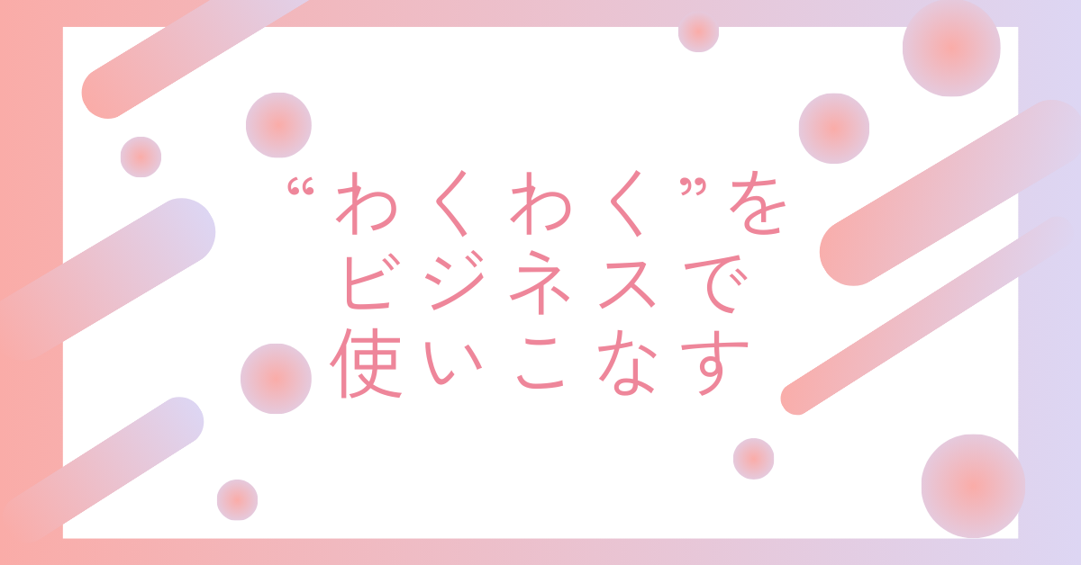 “わくわく”をビジネスで使いこなす｜感情を伝える大人の言葉選びと言い換え表現