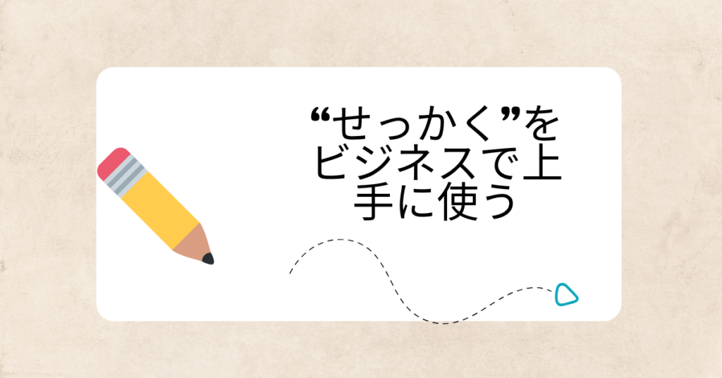 “せっかく”をビジネスで上手に使う｜印象が良くなるポジティブな言い換えと敬語表現