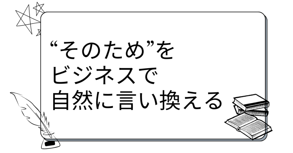 “そのため”をビジネスで自然に言い換える｜論理的で伝わる文章に変える表現術