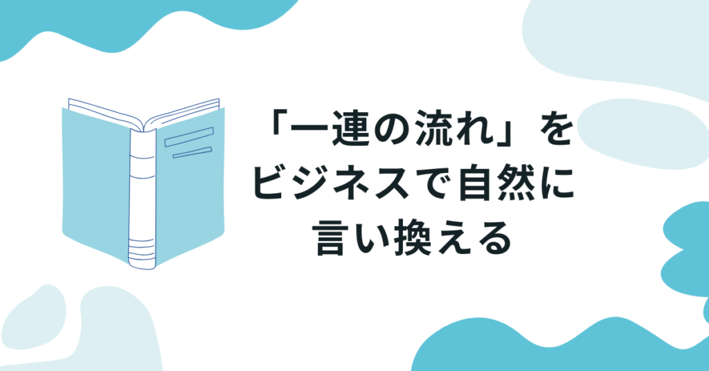 「一連の流れ」をビジネスで自然に言い換える｜資料・報告書で使える表現一覧と例文集