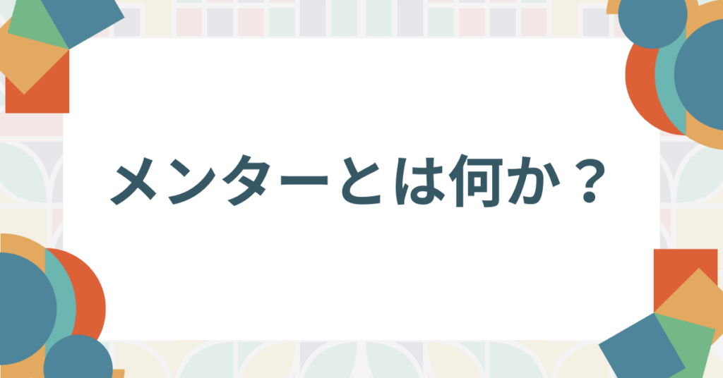 メンターとは何か？メンティーとの違い・役割・関係性をビジネス視点で徹底解説